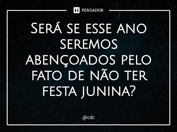 ⁠Será se esse ano seremos abençoados pelo fato de não ter festa junina?... Frase de cdc.