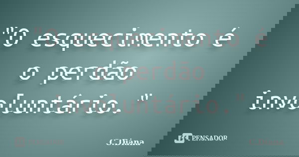 "O esquecimento é o perdão involuntário."... Frase de C.Diana.