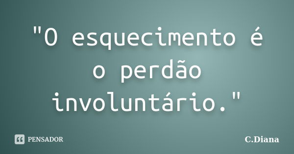 "O esquecimento é o perdão involuntário."... Frase de C.Diana.