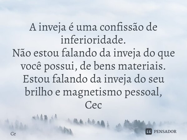 ⁠A inveja é uma confissão de inferioridade. Não estou falando da inveja do que você possui, de bens materiais. Estou falando da inveja do seu brilho e magnetism... Frase de ce.