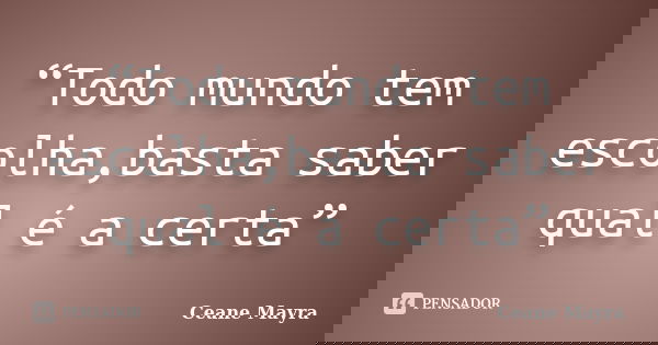 “Todo mundo tem escolha,basta saber qual é a certa”... Frase de Ceane Mayra.