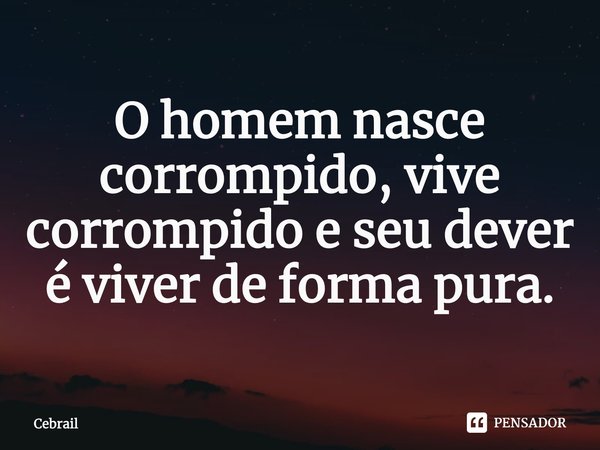 ⁠O homem nasce corrompido, vive corrompido e seu dever é viver de forma pura.... Frase de Cebrail.