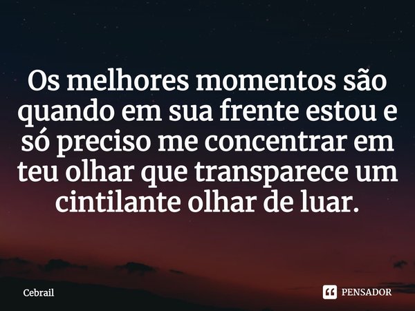 ⁠Os melhores momentos são quando em sua frente estou e só preciso me concentrar em teu olhar que transparece um cintilante olhar de luar.... Frase de Cebrail.