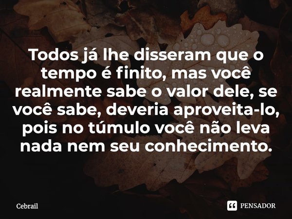 Todos já lhe disseram que o tempo é finito, mas você realmente sabe o valor dele, se você sabe, deveria aproveita-lo, pois no túmulo você não leva nada nem seu ... Frase de Cebrail.