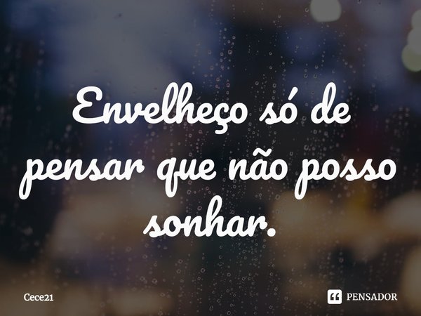 Envelheço só de pensar que não posso sonhar.⁠... Frase de Cece21.
