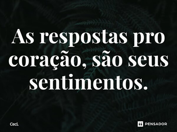 ⁠As respostas pro coração, são seus sentimentos.... Frase de Ceci..