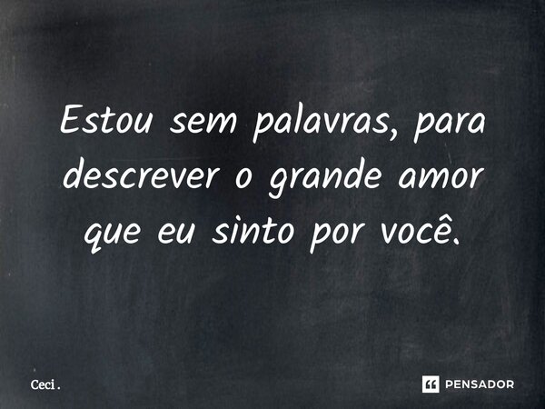 Estou sem palavras, para descrever o grande amor que eu sinto por você.⁠... Frase de Ceci ..