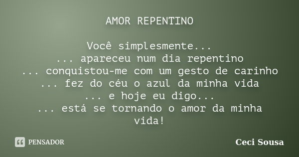 AMOR REPENTINO Você simplesmente... ... apareceu num dia repentino ... conquistou-me com um gesto de carinho ... fez do céu o azul da minha vida ... e hoje eu d... Frase de Ceci Sousa.