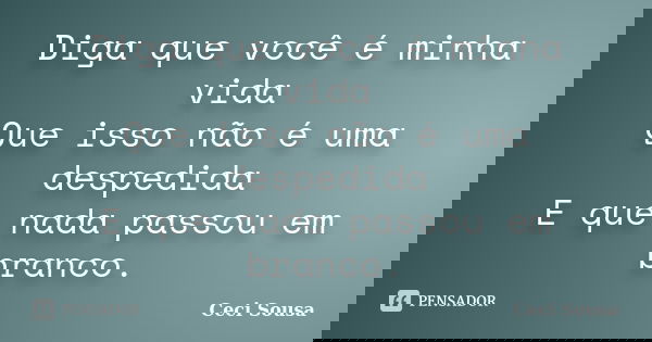 Diga que você é minha vida Que isso não é uma despedida E que nada passou em branco.... Frase de Ceci Sousa.