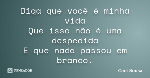 Diga que você é minha vida Que isso não é uma despedida E que nada passou em branco.... Frase de Ceci Sousa.