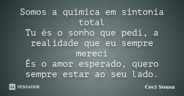 Somos a química em sintonia total Tu és o sonho que pedi, a realidade que eu sempre mereci És o amor esperado, quero sempre estar ao seu lado.... Frase de Ceci Sousa.