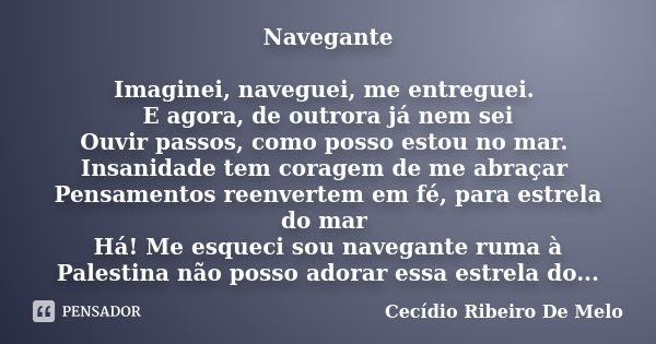 Navegante Imaginei, naveguei, me entreguei. E agora, de outrora já nem sei Ouvir passos, como posso estou no mar. Insanidade tem coragem de me abraçar Pensament... Frase de Cecídio Ribeiro de Melo.