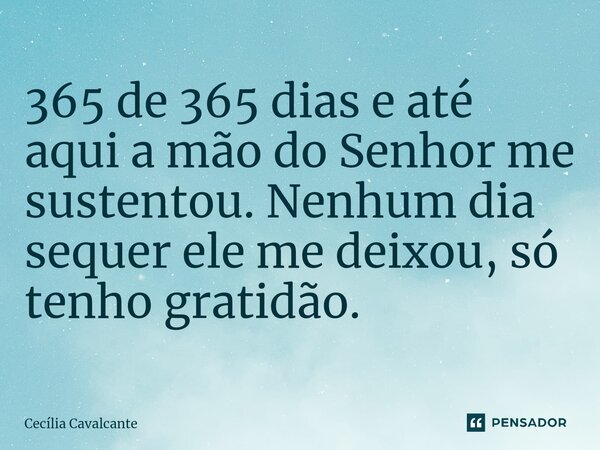 ⁠365 de 365 dias e até aqui a mão do Senhor me sustentou. Nenhum dia sequer ele me deixou, só tenho gratidão.... Frase de Cecília Cavalcante.