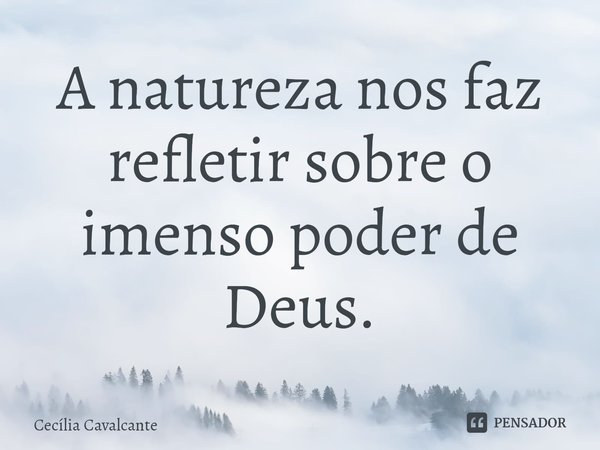 ⁠A natureza nos faz refletir sobre o imenso poder de Deus.... Frase de Cecília Cavalcante.