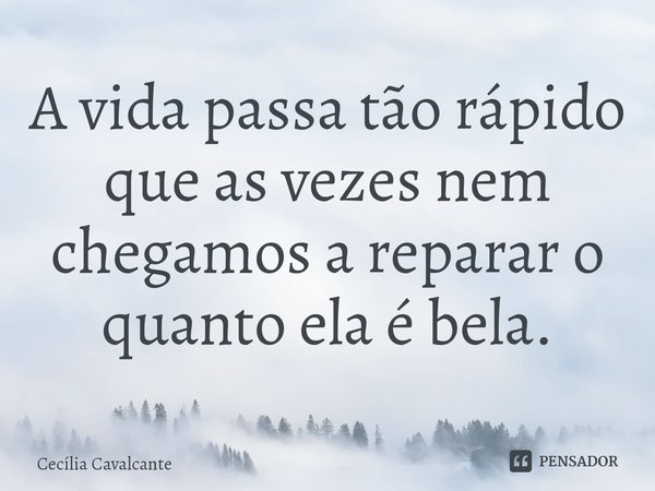 ⁠A vida passa tão rápido que as vezes nem chegamos a reparar o quanto ela é bela.... Frase de Cecília Cavalcante.