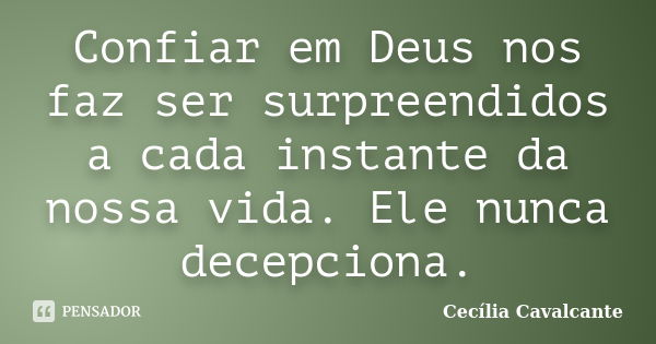 Confiar em Deus nos faz ser surpreendidos a cada instante da nossa vida. Ele nunca decepciona.... Frase de Cecília Cavalcante.