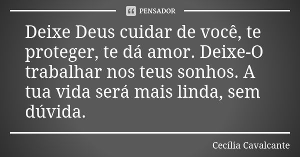 Deixe Deus cuidar de você, te proteger, te dá amor. Deixe-O trabalhar nos teus sonhos. A tua vida será mais linda, sem dúvida.... Frase de Cecília Cavalcante.