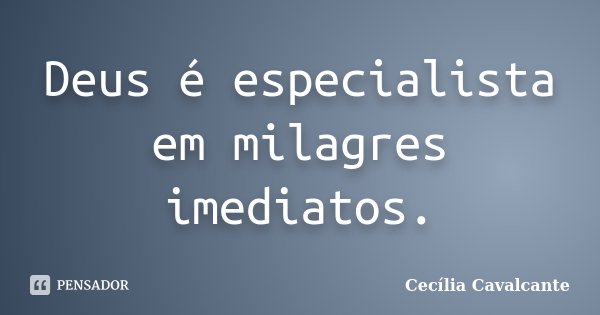 Deus é especialista em milagres imediatos.... Frase de Cecília Cavalcante.