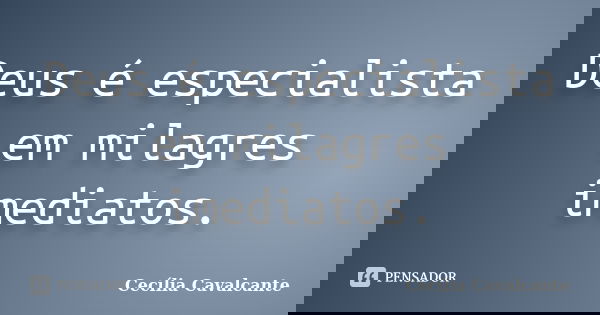 Deus é especialista em milagres imediatos.... Frase de Cecília Cavalcante.