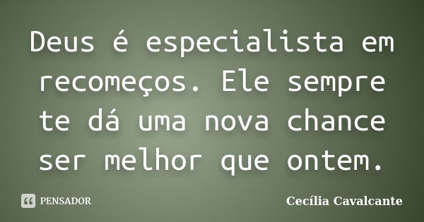 Deus é especialista em recomeços. Ele sempre te dá uma nova chance ser melhor que ontem.... Frase de Cecília Cavalcante.