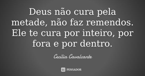 Deus não cura pela metade, não faz remendos. Ele te cura por inteiro, por fora e por dentro.... Frase de cecília Cavalcante.