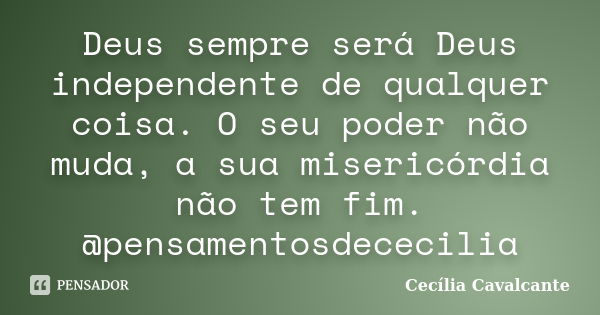 Deus sempre será Deus independente de qualquer coisa. O seu poder não muda, a sua misericórdia não tem fim. @pensamentosdececilia... Frase de Cecília Cavalcante.