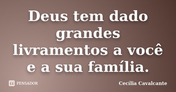 Deus tem dado grandes livramentos a você e a sua família.... Frase de Cecília Cavalcante.