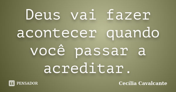 Deus vai fazer acontecer quando você passar a acreditar.... Frase de Cecília Cavalcante.