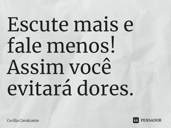 Escute mais e fale menos! Assim você evitará dores.⁠... Frase de Cecília Cavalcante.