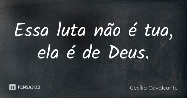 Essa luta não é tua, ela é de Deus.... Frase de Cecília Cavalcante.