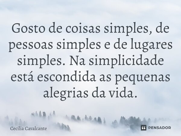 ⁠Gosto de coisas simples, de pessoas simples e de lugares simples. Na simplicidade está escondida as pequenas alegrias da vida.... Frase de Cecília Cavalcante.