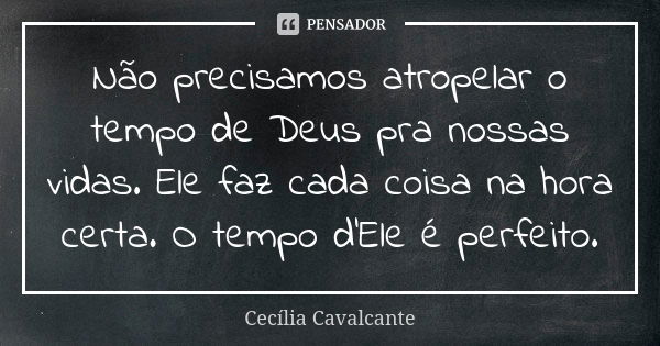 Não precisamos atropelar o tempo de Deus pra nossas vidas. Ele faz cada coisa na hora certa. O tempo d'Ele é perfeito.... Frase de Cecília Cavalcante.