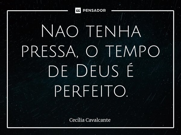 ⁠Nao tenha pressa, o tempo de Deus é perfeito.... Frase de Cecília Cavalcante.
