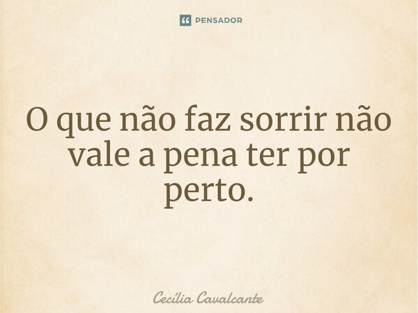 ⁠O que não faz sorrir não vale a pena ter por perto.... Frase de Cecília Cavalcante.