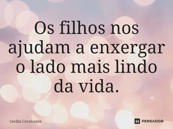 ⁠Os filhos nos ajudam a enxergar o lado mais lindo da vida.... Frase de Cecília Cavalcante.