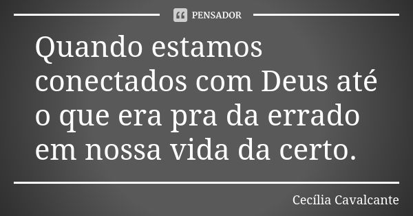 Quando estamos conectados com Deus até o que era pra da errado em nossa vida da certo.... Frase de Cecília Cavalcante.