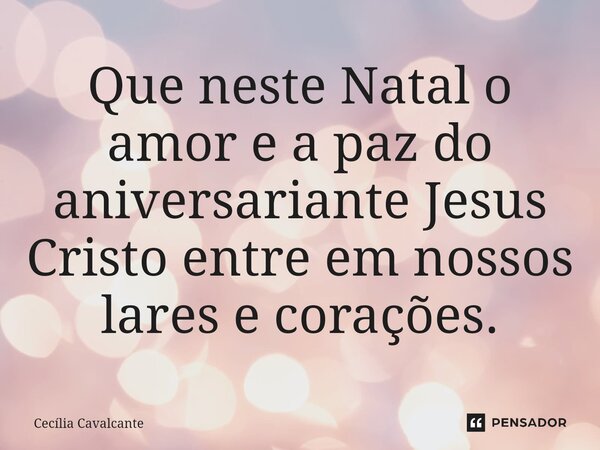 ⁠Que neste Natal o amor e a paz do aniversariante Jesus Cristo entre em nossos lares e corações.... Frase de Cecília Cavalcante.