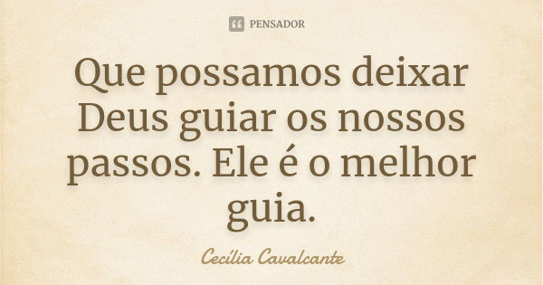 Que possamos deixar Deus guiar os nossos passos. Ele é o melhor guia.... Frase de Cecília Cavalcante.