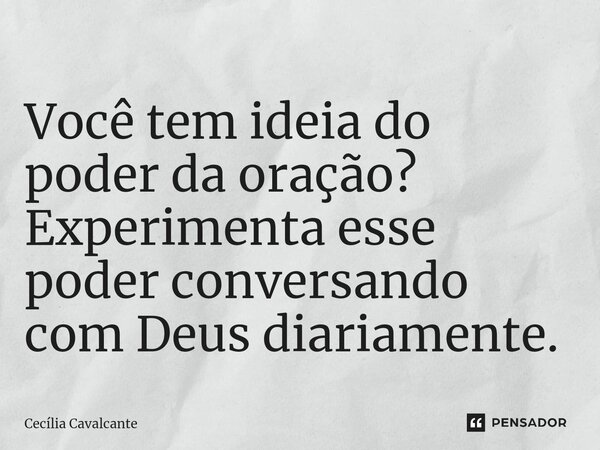 ⁠Você tem ideia do poder da oração? Experimenta esse poder conversando com Deus diariamente.... Frase de Cecília Cavalcante.