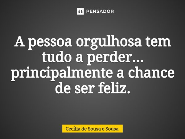 A pessoa orgulhosa tem tudo a perder... principalmente a chance de ser feliz.⁠... Frase de Cecília de Sousa e Sousa.