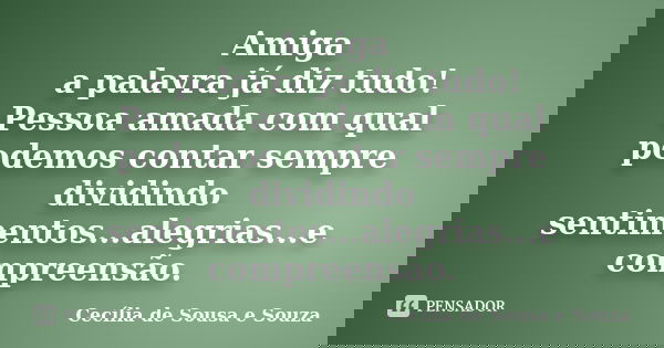 Amiga a palavra já diz tudo! Pessoa amada com qual podemos contar sempre dividindo sentimentos...alegrias...e compreensão.... Frase de Cecília de Sousa e Souza.