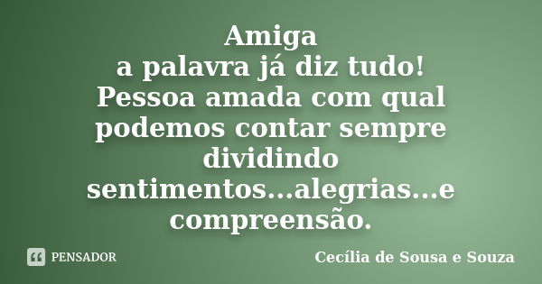 Amiga a palavra já diz tudo! Pessoa amada com qual podemos contar sempre dividindo sentimentos...alegrias...e compreensão.... Frase de Cecília de Sousa e Souza.