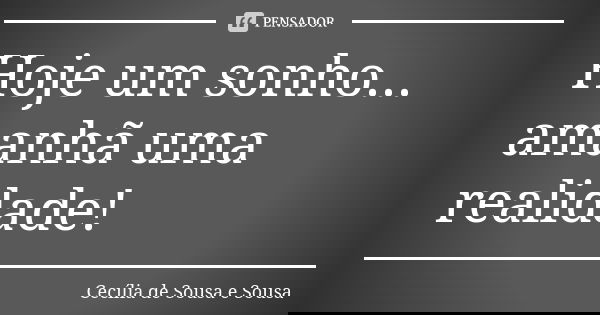 Hoje um sonho... amanhã uma realidade!... Frase de Cecília de Sousa e Sousa.