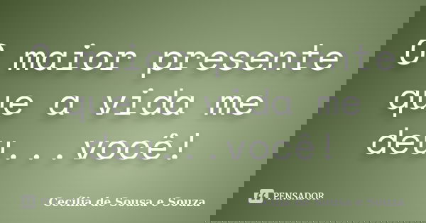 O maior presente que a vida me deu...você!... Frase de Cecília de Sousa e Souza.
