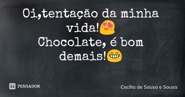 Oi,tentação da minha vida!😍 Chocolate, é bom demais!😁... Frase de Cecília de Sousa e Sousa.