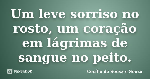 Um leve sorriso no rosto, um coração em lágrimas de sangue no peito.... Frase de Cecília de Sousa e Souza.