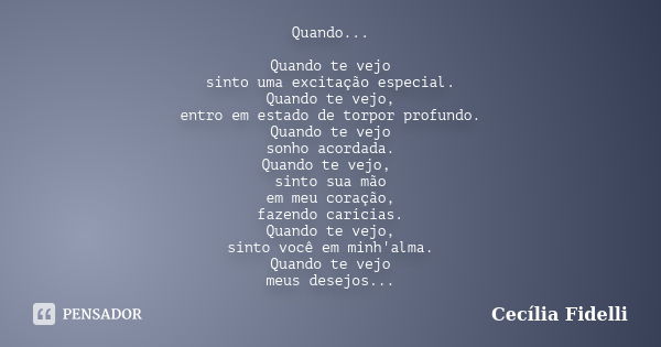 Quando... Quando te vejo sinto uma excitação especial. Quando te vejo, entro em estado de torpor profundo. Quando te vejo sonho acordada. Quando te vejo, sinto ... Frase de Cecília Fidelli.