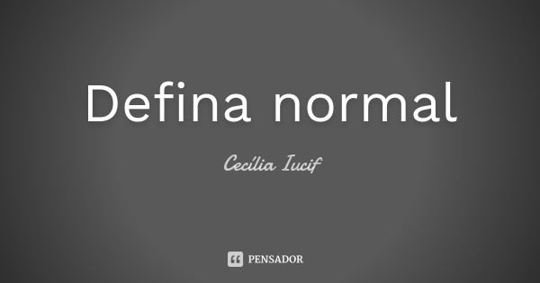 Defina normal... Frase de Cecília Iucif.