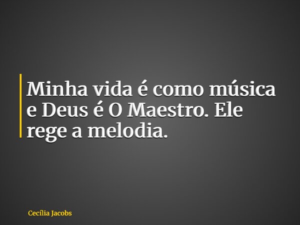 Minha vida é como música e Deus é O Maestro. Ele rege a melodia.... Frase de Cecília Jacobs.