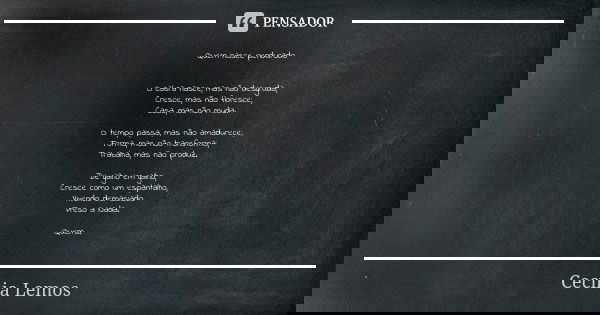 Quem nasce pendurado O cabra nasce, mas não desgruda; Cresce, mas não floresce; Casa, mas não muda. O tempo passa, mas não amadurece; Forma, mas não transforma;... Frase de Cecília Lemos.